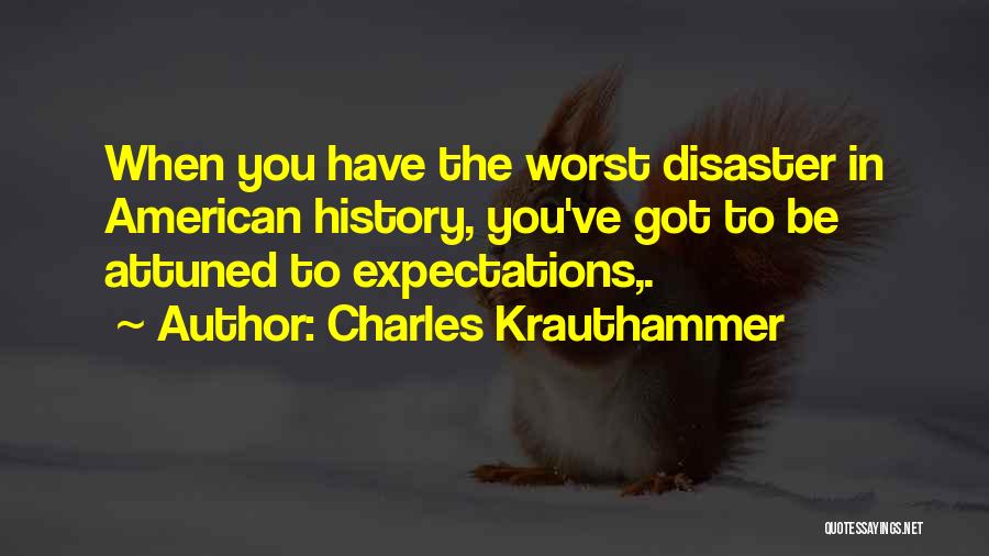 Charles Krauthammer Quotes: When You Have The Worst Disaster In American History, You've Got To Be Attuned To Expectations,.