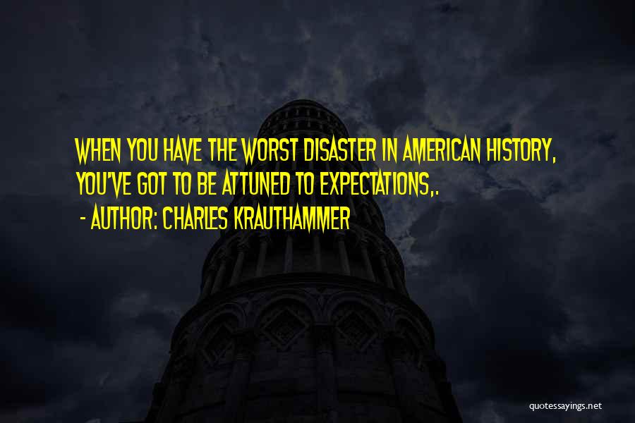 Charles Krauthammer Quotes: When You Have The Worst Disaster In American History, You've Got To Be Attuned To Expectations,.