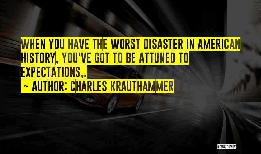 Charles Krauthammer Quotes: When You Have The Worst Disaster In American History, You've Got To Be Attuned To Expectations,.