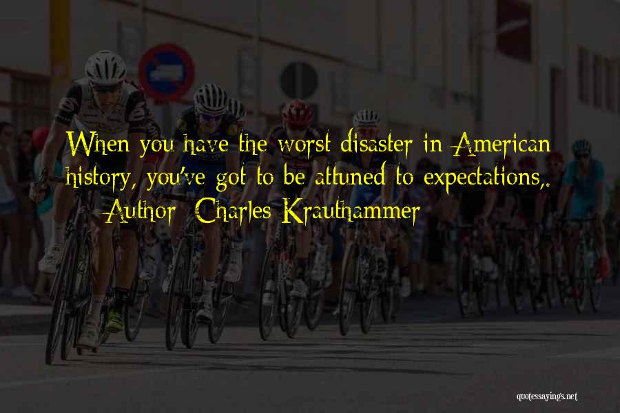 Charles Krauthammer Quotes: When You Have The Worst Disaster In American History, You've Got To Be Attuned To Expectations,.