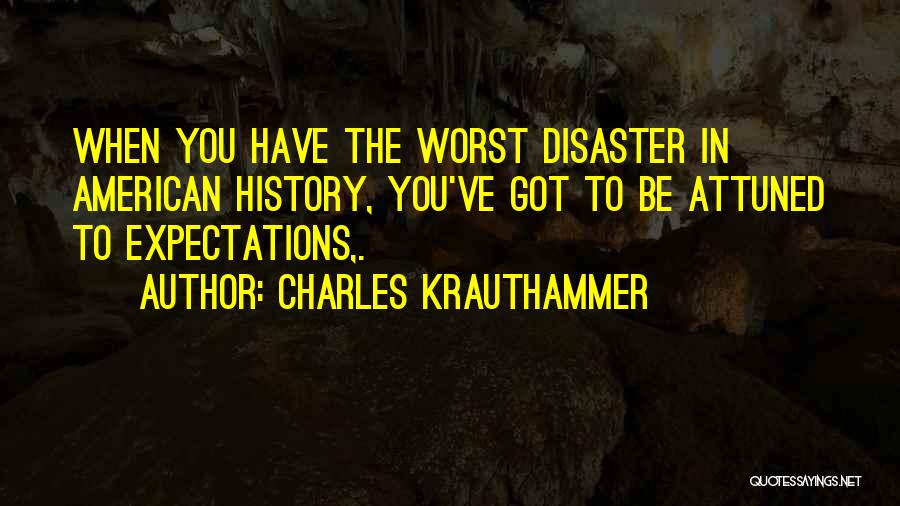 Charles Krauthammer Quotes: When You Have The Worst Disaster In American History, You've Got To Be Attuned To Expectations,.