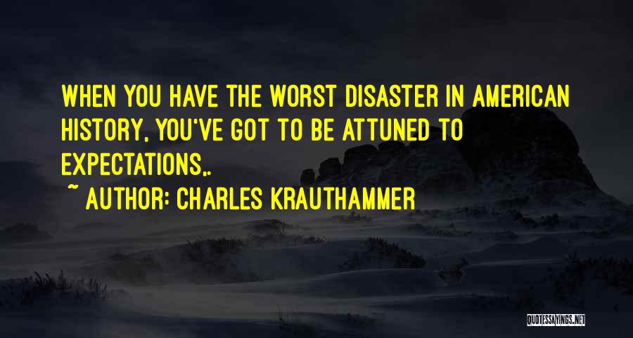 Charles Krauthammer Quotes: When You Have The Worst Disaster In American History, You've Got To Be Attuned To Expectations,.