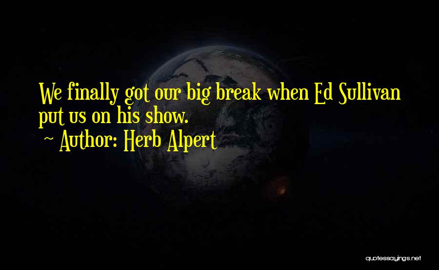 Herb Alpert Quotes: We Finally Got Our Big Break When Ed Sullivan Put Us On His Show.
