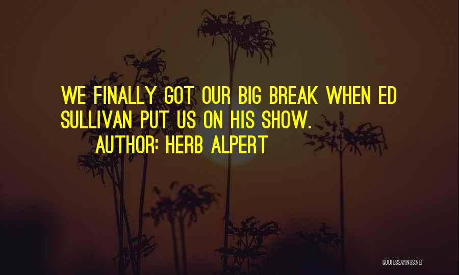 Herb Alpert Quotes: We Finally Got Our Big Break When Ed Sullivan Put Us On His Show.