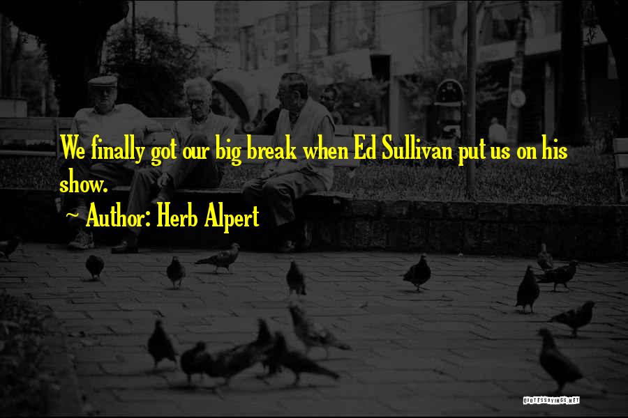 Herb Alpert Quotes: We Finally Got Our Big Break When Ed Sullivan Put Us On His Show.