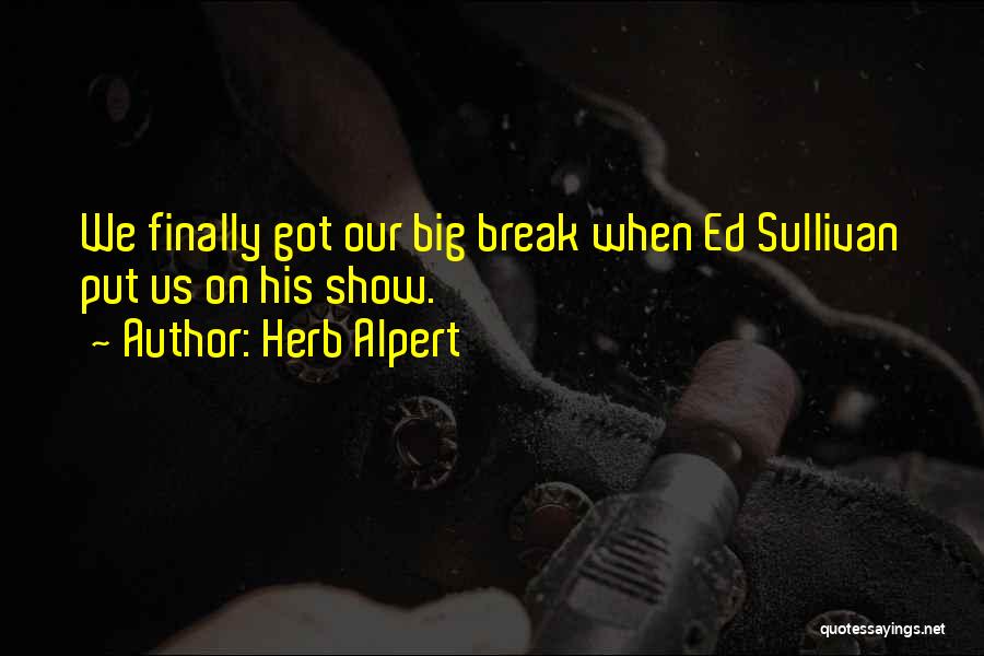 Herb Alpert Quotes: We Finally Got Our Big Break When Ed Sullivan Put Us On His Show.