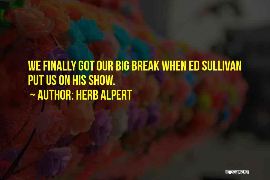 Herb Alpert Quotes: We Finally Got Our Big Break When Ed Sullivan Put Us On His Show.
