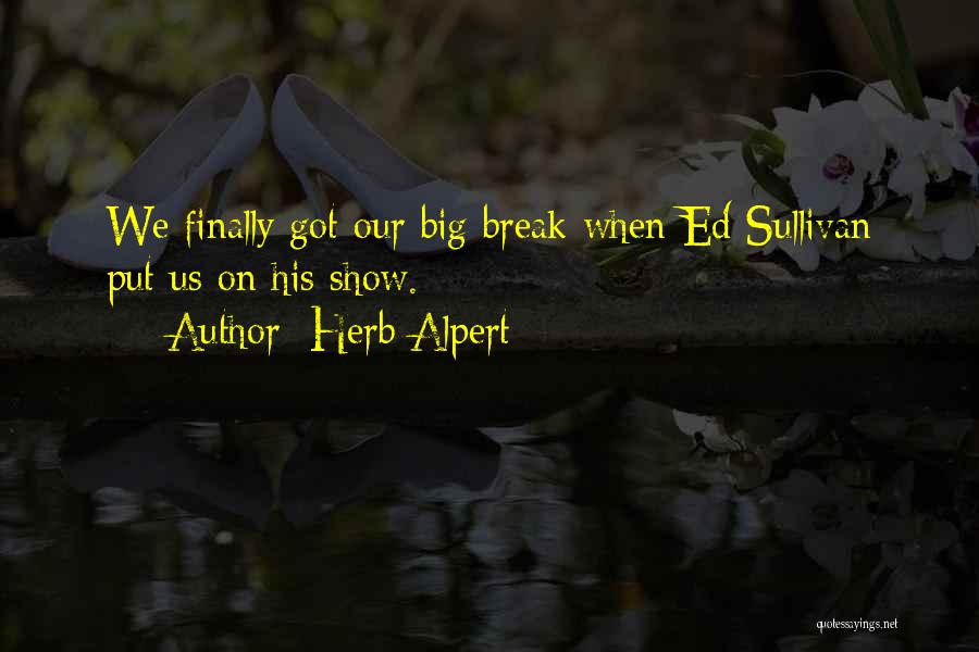Herb Alpert Quotes: We Finally Got Our Big Break When Ed Sullivan Put Us On His Show.