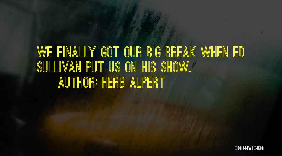 Herb Alpert Quotes: We Finally Got Our Big Break When Ed Sullivan Put Us On His Show.