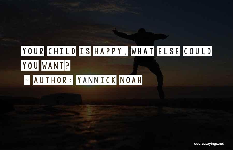 Yannick Noah Quotes: Your Child Is Happy. What Else Could You Want?