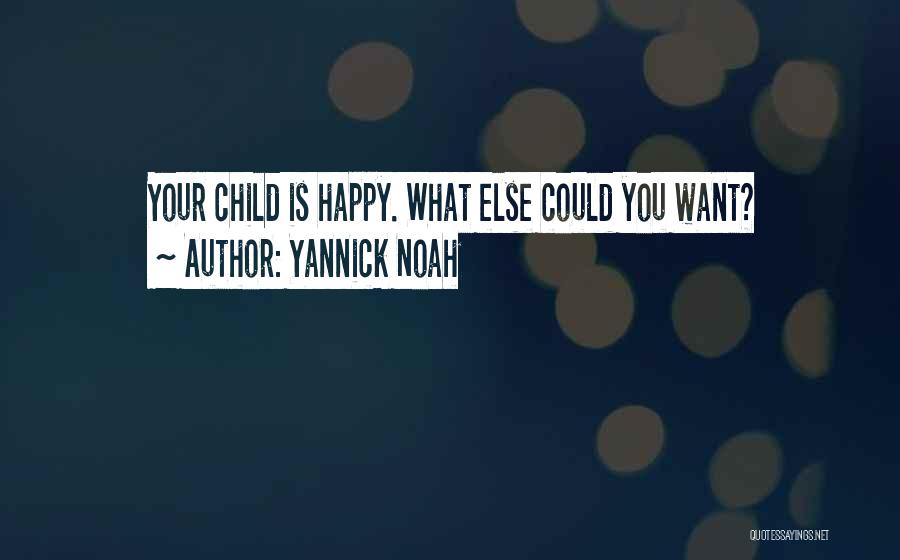 Yannick Noah Quotes: Your Child Is Happy. What Else Could You Want?
