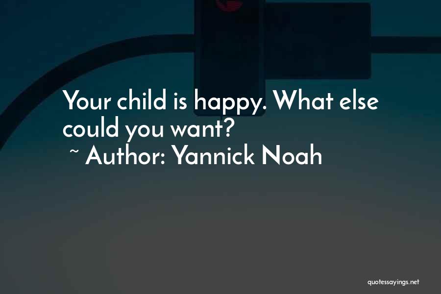 Yannick Noah Quotes: Your Child Is Happy. What Else Could You Want?