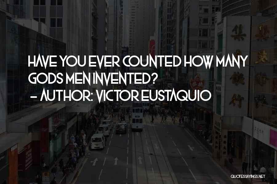 Victor Eustaquio Quotes: Have You Ever Counted How Many Gods Men Invented?