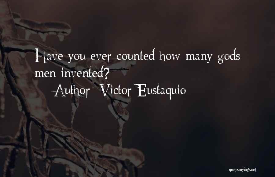 Victor Eustaquio Quotes: Have You Ever Counted How Many Gods Men Invented?