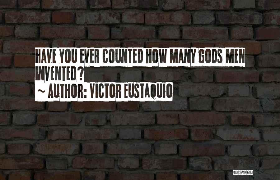 Victor Eustaquio Quotes: Have You Ever Counted How Many Gods Men Invented?