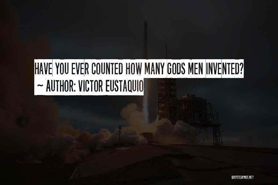 Victor Eustaquio Quotes: Have You Ever Counted How Many Gods Men Invented?