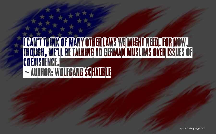 Wolfgang Schauble Quotes: I Can't Think Of Many Other Laws We Might Need. For Now, Though, We'll Be Talking To German Muslims Over