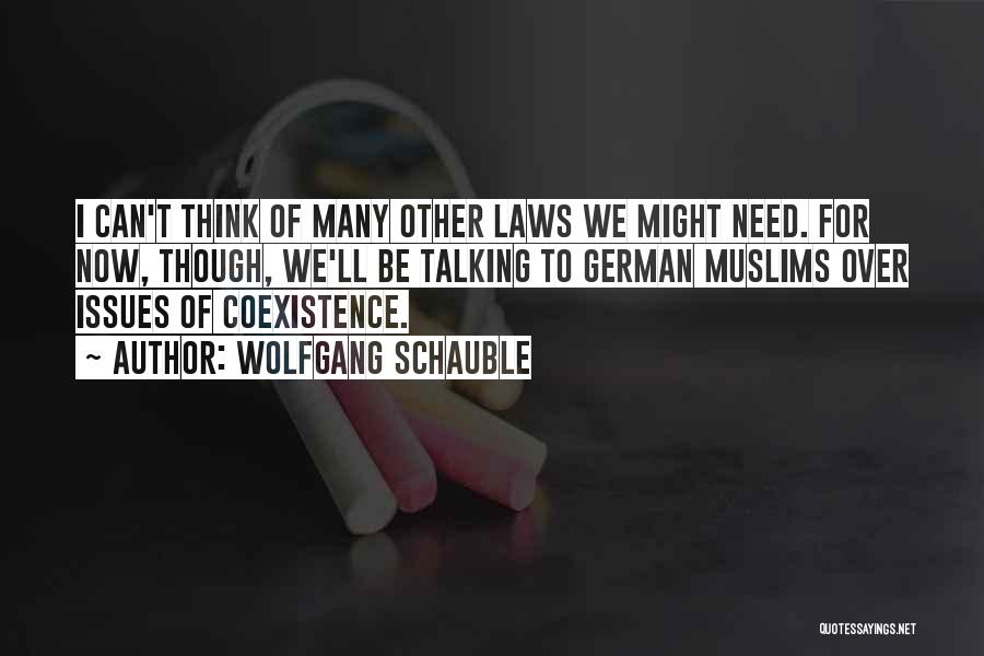 Wolfgang Schauble Quotes: I Can't Think Of Many Other Laws We Might Need. For Now, Though, We'll Be Talking To German Muslims Over
