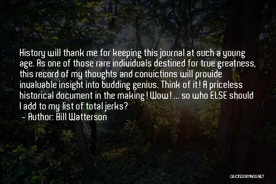 Bill Watterson Quotes: History Will Thank Me For Keeping This Journal At Such A Young Age. As One Of Those Rare Individuals Destined