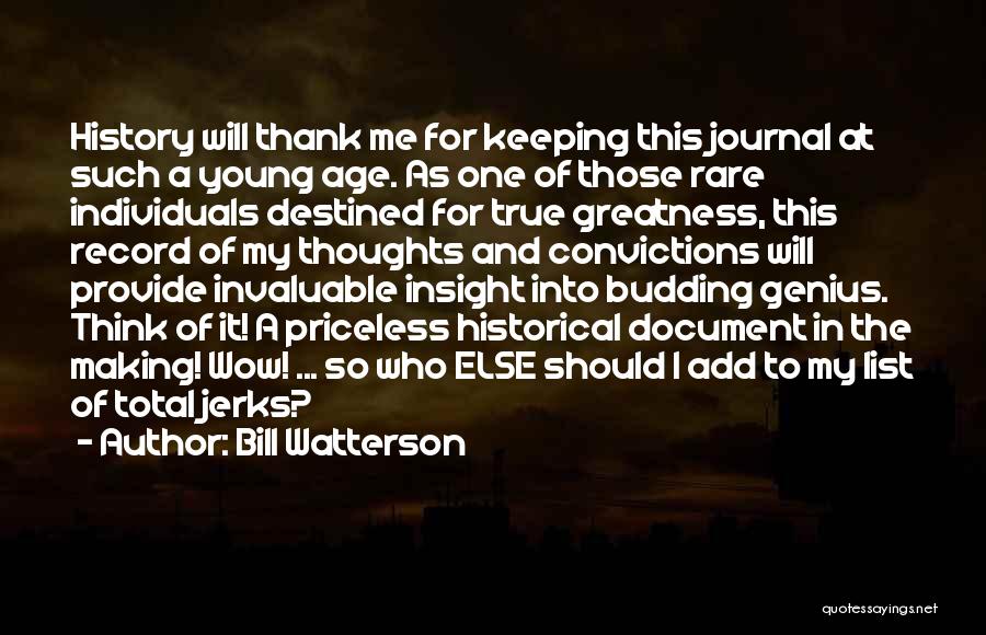 Bill Watterson Quotes: History Will Thank Me For Keeping This Journal At Such A Young Age. As One Of Those Rare Individuals Destined