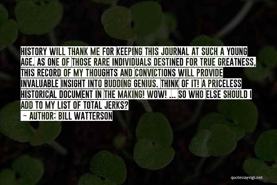 Bill Watterson Quotes: History Will Thank Me For Keeping This Journal At Such A Young Age. As One Of Those Rare Individuals Destined