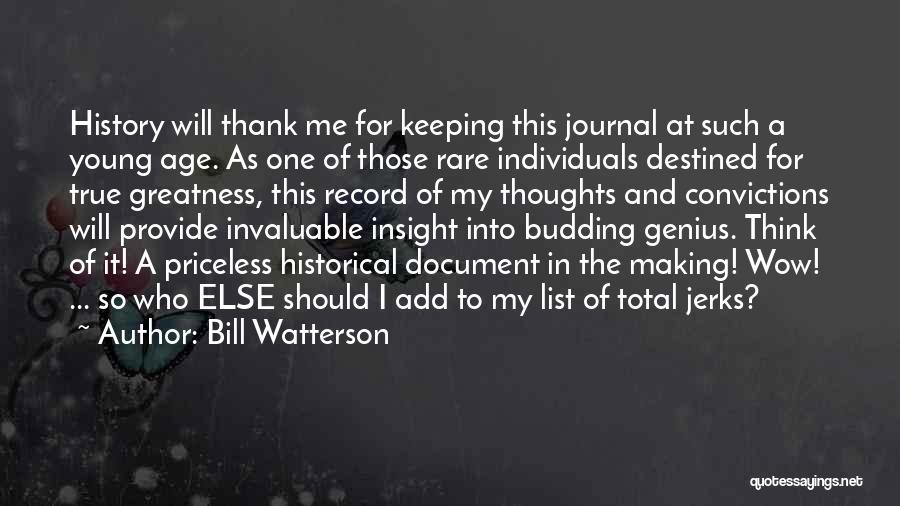 Bill Watterson Quotes: History Will Thank Me For Keeping This Journal At Such A Young Age. As One Of Those Rare Individuals Destined