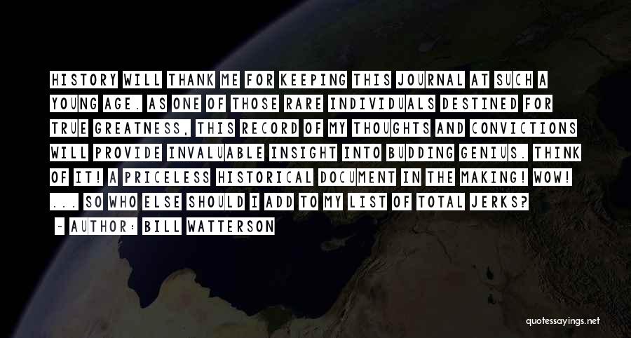 Bill Watterson Quotes: History Will Thank Me For Keeping This Journal At Such A Young Age. As One Of Those Rare Individuals Destined