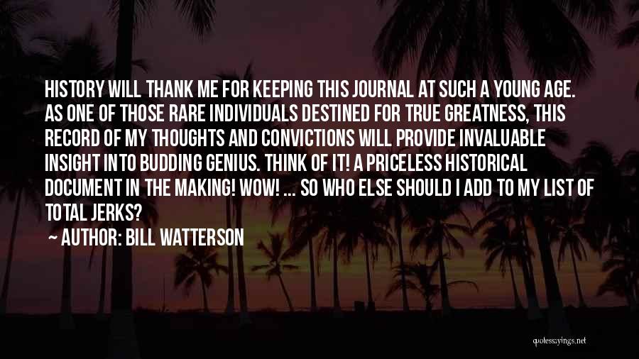 Bill Watterson Quotes: History Will Thank Me For Keeping This Journal At Such A Young Age. As One Of Those Rare Individuals Destined