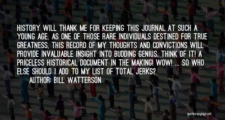 Bill Watterson Quotes: History Will Thank Me For Keeping This Journal At Such A Young Age. As One Of Those Rare Individuals Destined