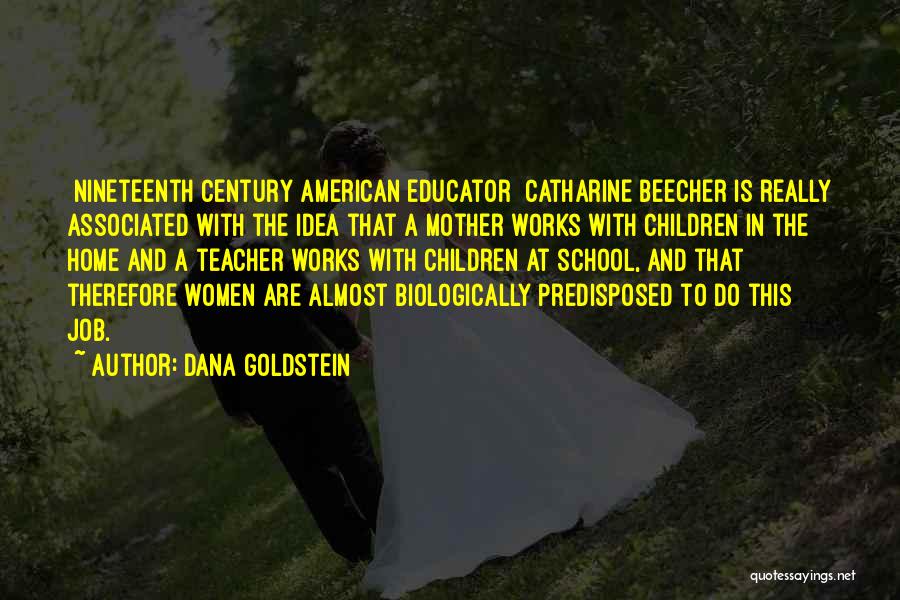 Dana Goldstein Quotes: [nineteenth Century American Educator] Catharine Beecher Is Really Associated With The Idea That A Mother Works With Children In The