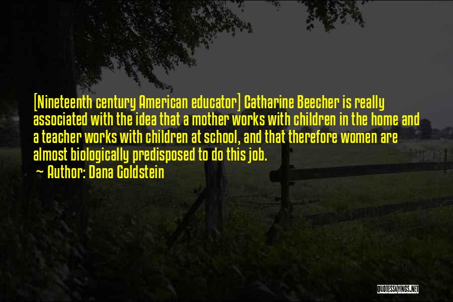 Dana Goldstein Quotes: [nineteenth Century American Educator] Catharine Beecher Is Really Associated With The Idea That A Mother Works With Children In The