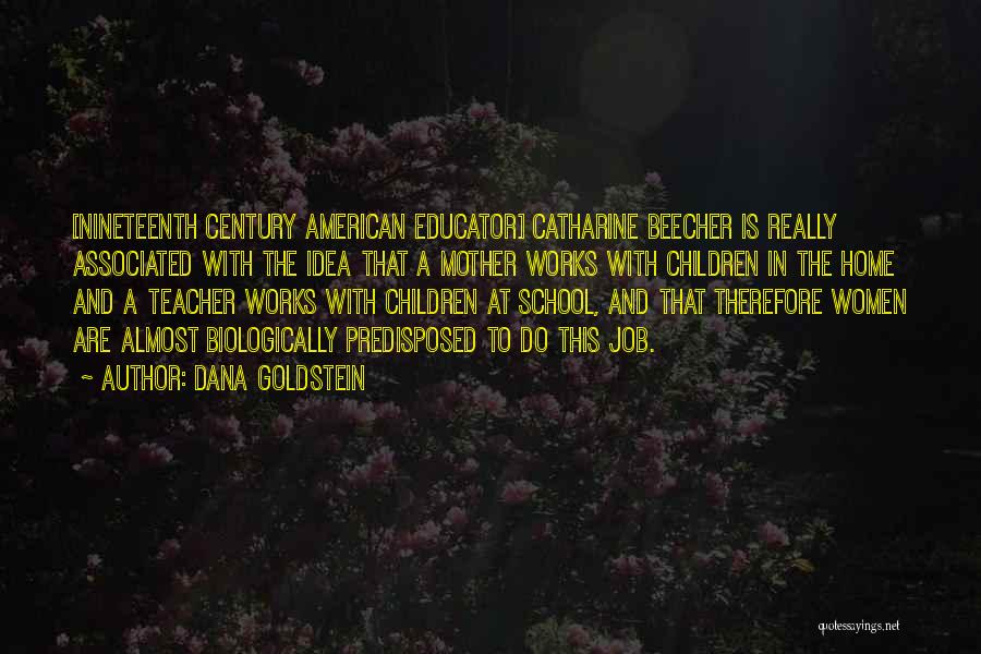 Dana Goldstein Quotes: [nineteenth Century American Educator] Catharine Beecher Is Really Associated With The Idea That A Mother Works With Children In The