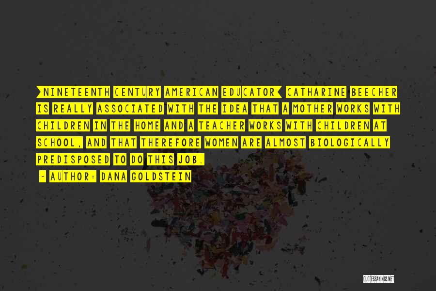 Dana Goldstein Quotes: [nineteenth Century American Educator] Catharine Beecher Is Really Associated With The Idea That A Mother Works With Children In The