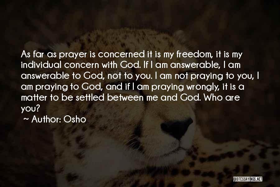 Osho Quotes: As Far As Prayer Is Concerned It Is My Freedom, It Is My Individual Concern With God. If I Am