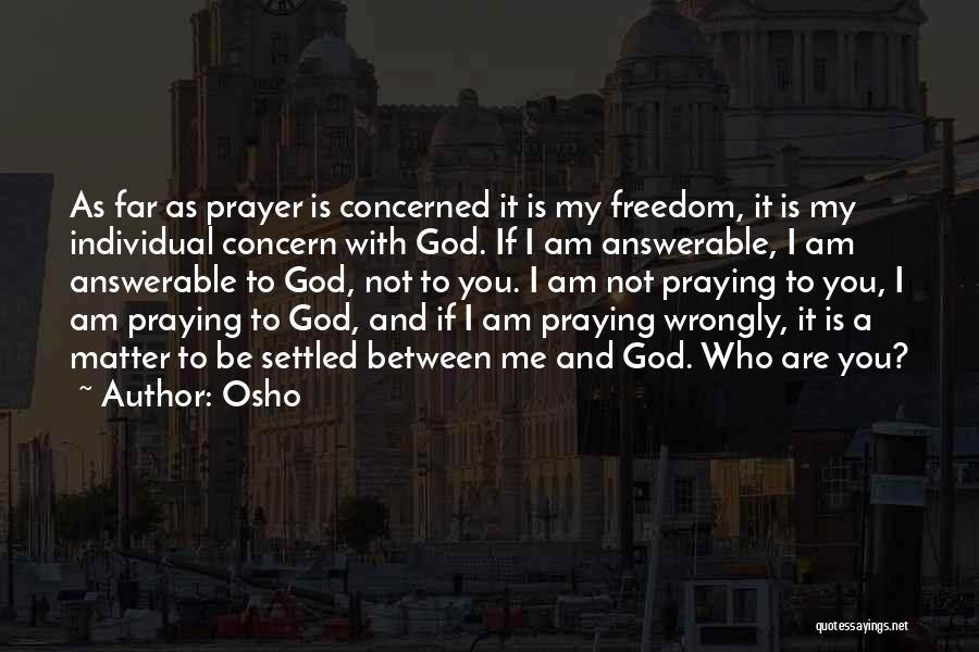 Osho Quotes: As Far As Prayer Is Concerned It Is My Freedom, It Is My Individual Concern With God. If I Am