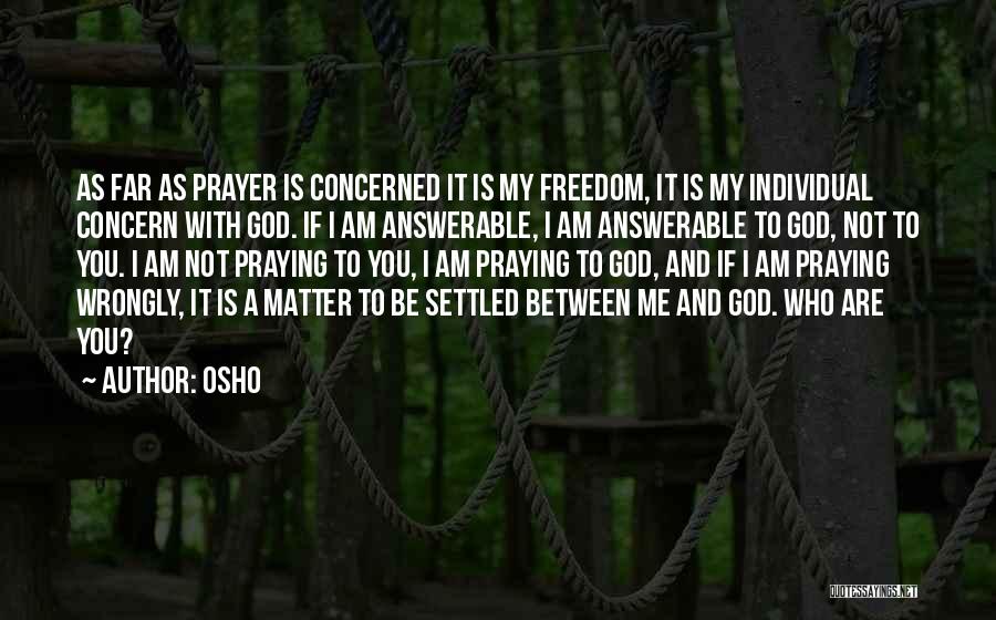 Osho Quotes: As Far As Prayer Is Concerned It Is My Freedom, It Is My Individual Concern With God. If I Am