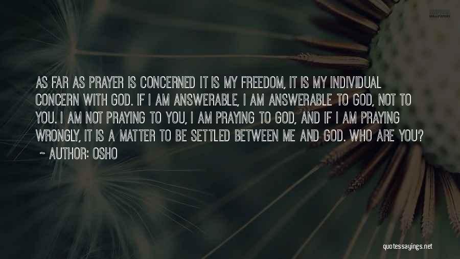 Osho Quotes: As Far As Prayer Is Concerned It Is My Freedom, It Is My Individual Concern With God. If I Am
