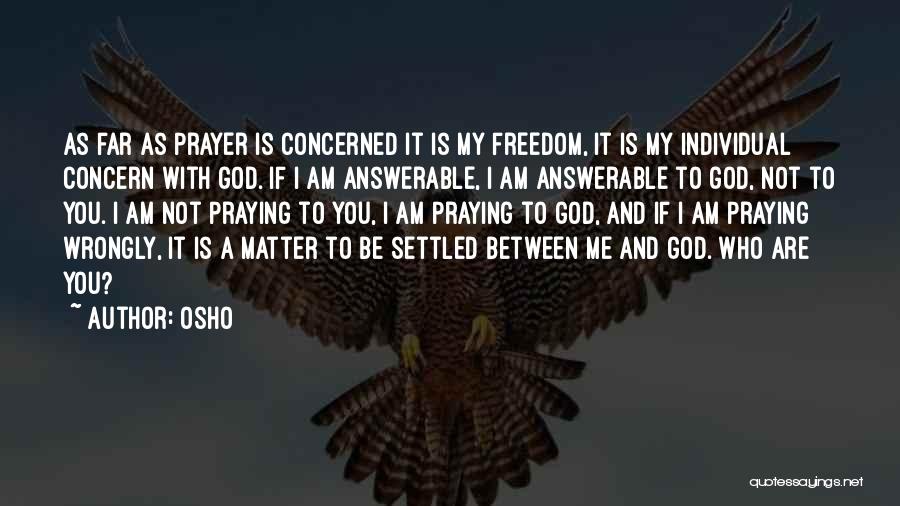 Osho Quotes: As Far As Prayer Is Concerned It Is My Freedom, It Is My Individual Concern With God. If I Am