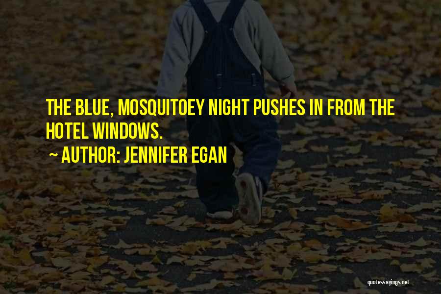 Jennifer Egan Quotes: The Blue, Mosquitoey Night Pushes In From The Hotel Windows.