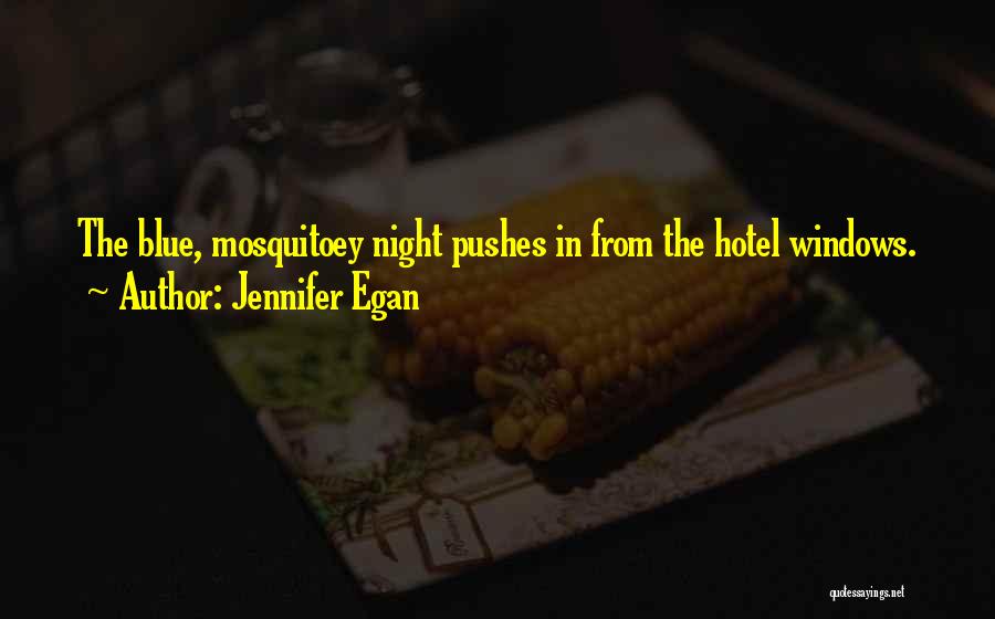 Jennifer Egan Quotes: The Blue, Mosquitoey Night Pushes In From The Hotel Windows.