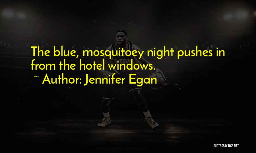 Jennifer Egan Quotes: The Blue, Mosquitoey Night Pushes In From The Hotel Windows.