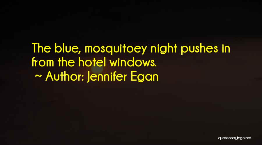 Jennifer Egan Quotes: The Blue, Mosquitoey Night Pushes In From The Hotel Windows.