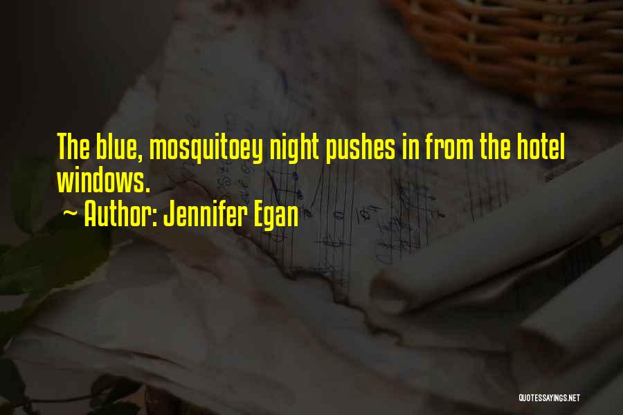 Jennifer Egan Quotes: The Blue, Mosquitoey Night Pushes In From The Hotel Windows.