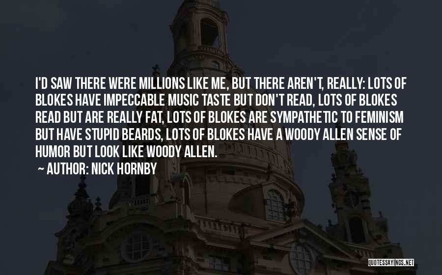 Nick Hornby Quotes: I'd Saw There Were Millions Like Me, But There Aren't, Really: Lots Of Blokes Have Impeccable Music Taste But Don't