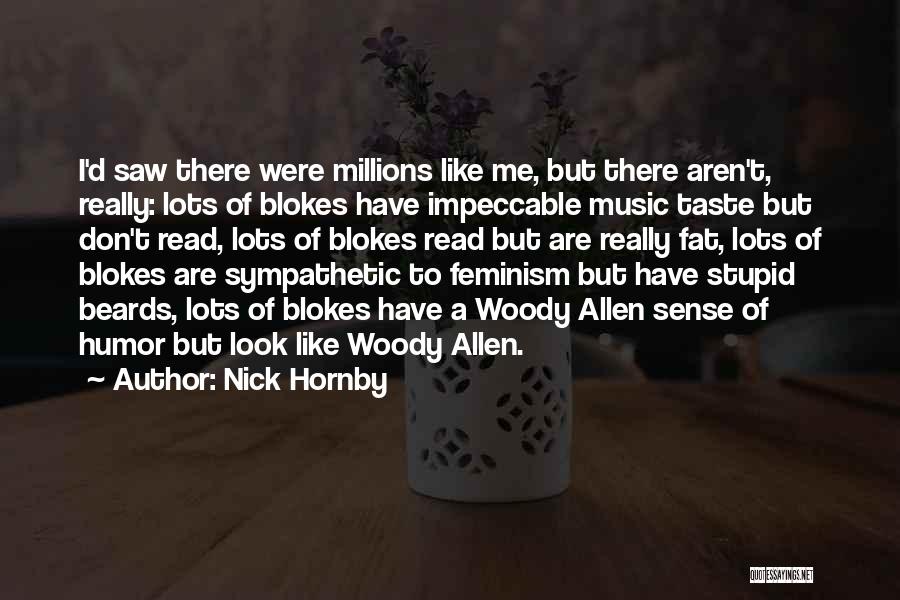Nick Hornby Quotes: I'd Saw There Were Millions Like Me, But There Aren't, Really: Lots Of Blokes Have Impeccable Music Taste But Don't
