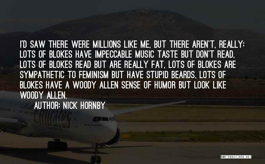Nick Hornby Quotes: I'd Saw There Were Millions Like Me, But There Aren't, Really: Lots Of Blokes Have Impeccable Music Taste But Don't
