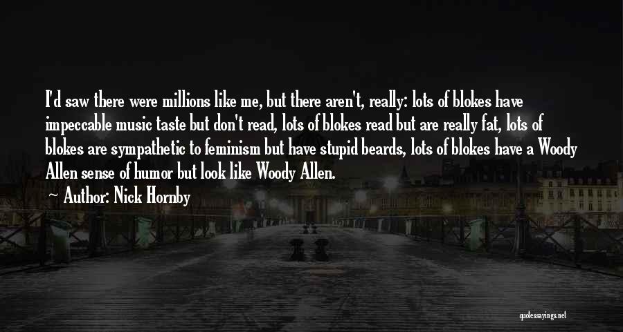 Nick Hornby Quotes: I'd Saw There Were Millions Like Me, But There Aren't, Really: Lots Of Blokes Have Impeccable Music Taste But Don't