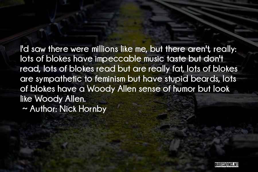 Nick Hornby Quotes: I'd Saw There Were Millions Like Me, But There Aren't, Really: Lots Of Blokes Have Impeccable Music Taste But Don't