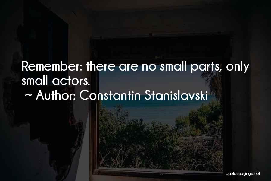 Constantin Stanislavski Quotes: Remember: There Are No Small Parts, Only Small Actors.