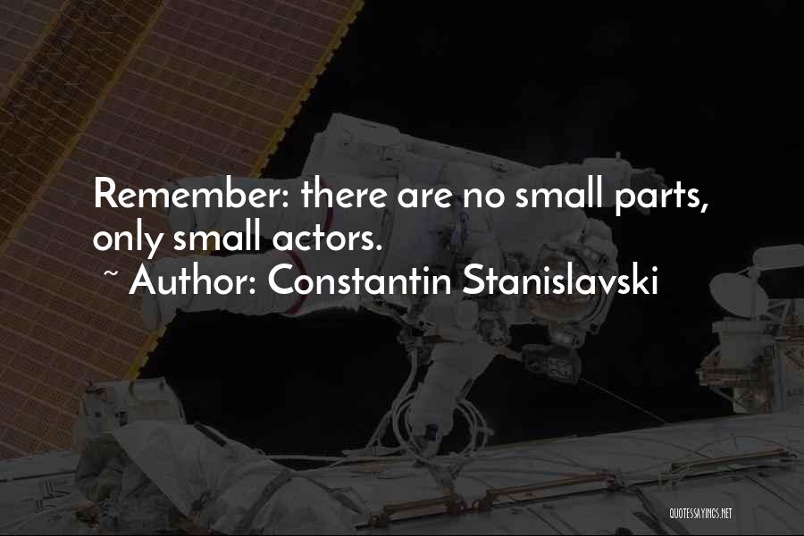 Constantin Stanislavski Quotes: Remember: There Are No Small Parts, Only Small Actors.